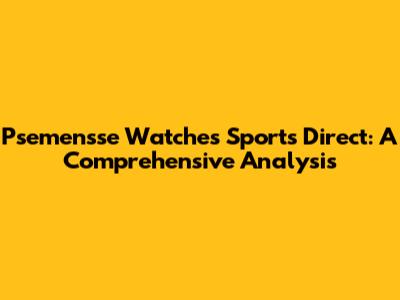 Psemensse Watches Sports Direct: A Comprehensive Analysis