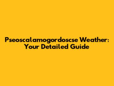 Pseoscalamogordoscse Weather: Your Detailed Guide