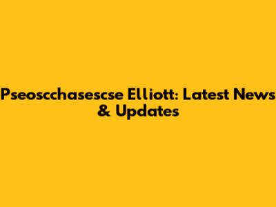 Pseoscchasescse Elliott: Latest News & Updates