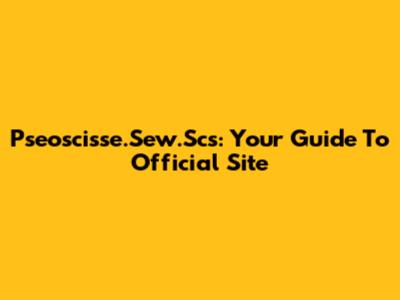 Pseoscisse.Sew.Scs: Your Guide To Official Site