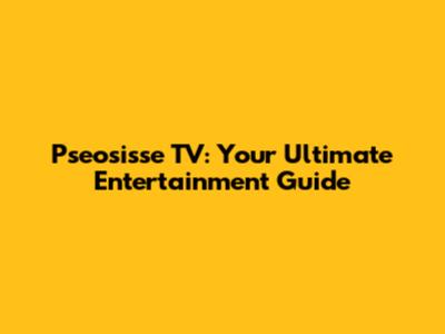 Pseosisse TV: Your Ultimate Entertainment Guide