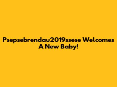 Psepsebrendau2019ssese Welcomes A New Baby!