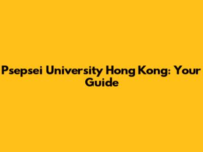 Psepsei University Hong Kong: Your Guide