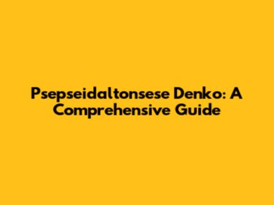Psepseidaltonsese Denko: A Comprehensive Guide