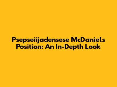 Psepseiijadensese McDaniel's Position: An In-Depth Look