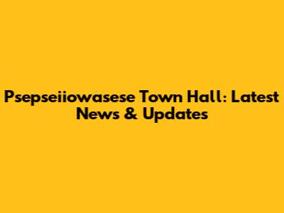Psepseiiowasese Town Hall: Latest News & Updates