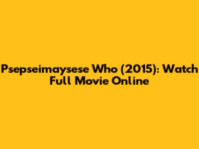 Psepseimaysese Who (2015): Watch Full Movie Online