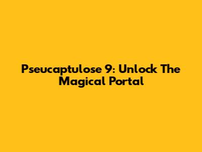 Pseucaptulose 9: Unlock The Magical Portal