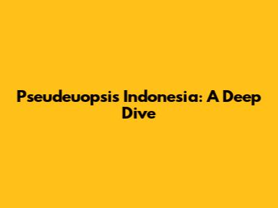 Pseudeuopsis Indonesia: A Deep Dive