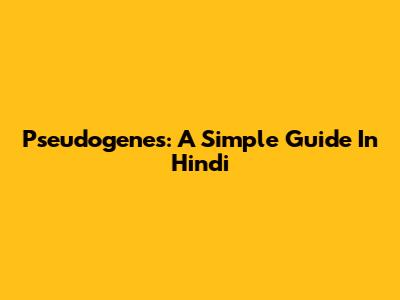 Pseudogenes: A Simple Guide In Hindi