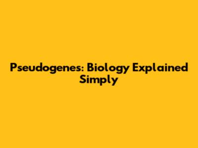 Pseudogenes: Biology Explained Simply