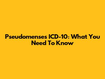 Pseudomenses ICD-10: What You Need To Know
