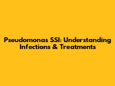 Pseudomonas SSI: Understanding Infections & Treatments