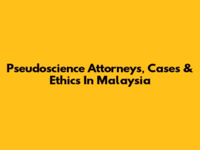 Pseudoscience Attorneys, Cases & Ethics In Malaysia