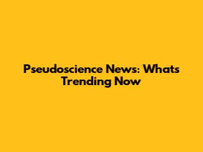 Pseudoscience News: What's Trending Now