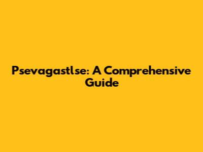 Psevagastlse: A Comprehensive Guide