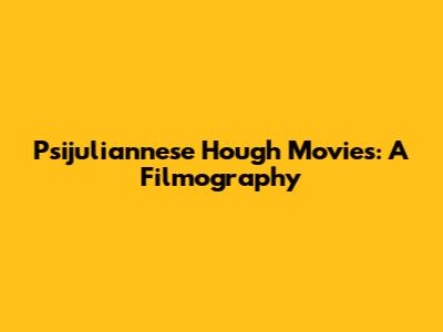 Psijuliannese Hough Movies: A Filmography