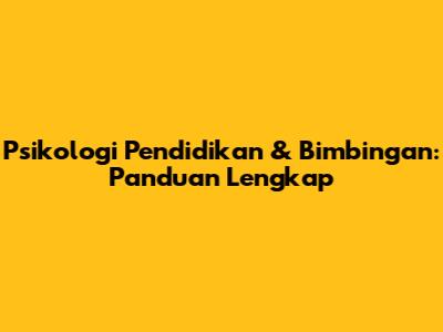 Psikologi Pendidikan & Bimbingan: Panduan Lengkap