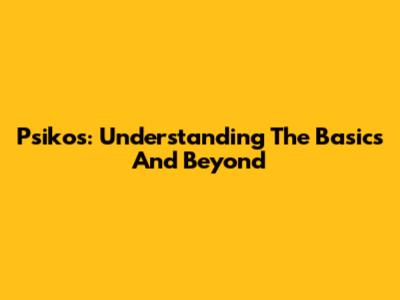 Psikos: Understanding The Basics And Beyond
