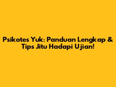 Psikotes Yuk: Panduan Lengkap & Tips Jitu Hadapi Ujian!