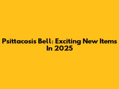 Psittacosis Bell: Exciting New Items In 2025