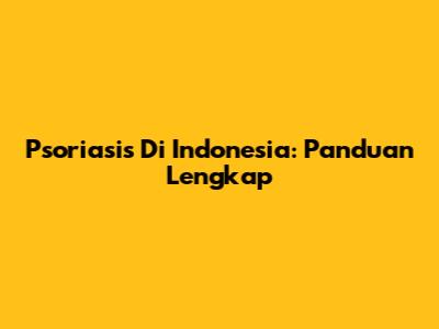 Psoriasis Di Indonesia: Panduan Lengkap