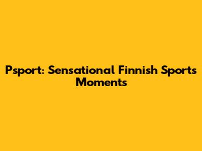 Psport: Sensational Finnish Sports Moments