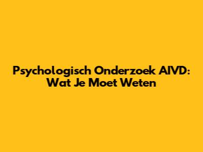 Psychologisch Onderzoek AIVD: Wat Je Moet Weten