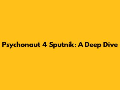 Psychonaut 4 Sputnik: A Deep Dive