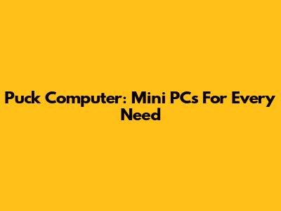 Puck Computer: Mini PCs For Every Need