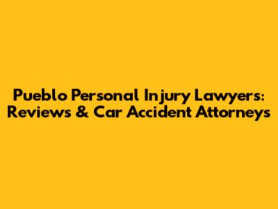 Pueblo Personal Injury Lawyers: Reviews & Car Accident Attorneys