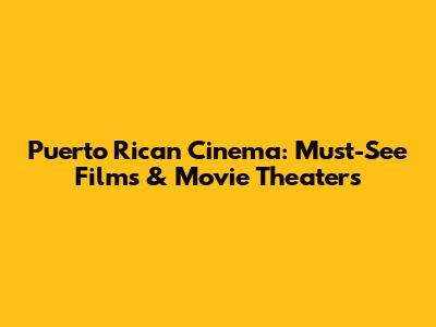 Puerto Rican Cinema: Must-See Films & Movie Theaters