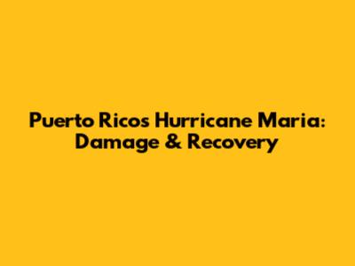 Puerto Rico's Hurricane Maria: Damage & Recovery