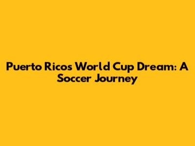 Puerto Rico's World Cup Dream: A Soccer Journey
