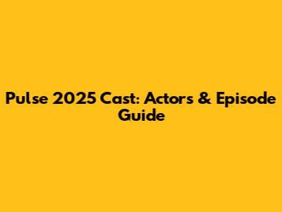 Pulse 2025 Cast: Actors & Episode Guide