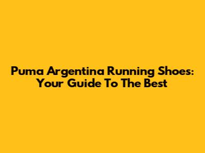 Puma Argentina Running Shoes: Your Guide To The Best