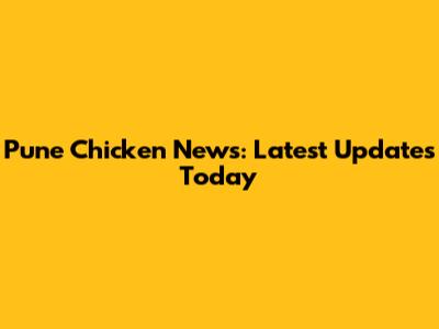 Pune Chicken News: Latest Updates Today