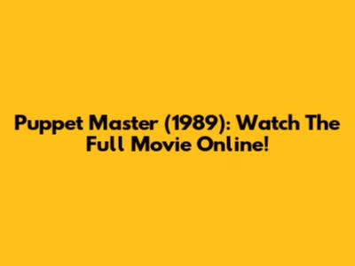 Puppet Master (1989): Watch The Full Movie Online!