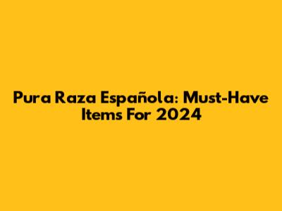 Pura Raza Española: Must-Have Items For 2024