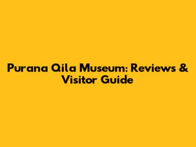 Purana Qila Museum: Reviews & Visitor Guide