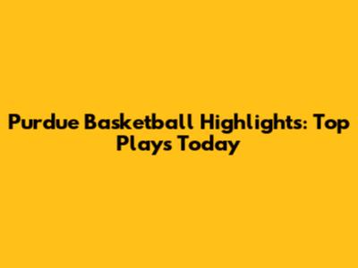Purdue Basketball Highlights: Top Plays Today