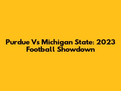Purdue Vs Michigan State: 2023 Football Showdown
