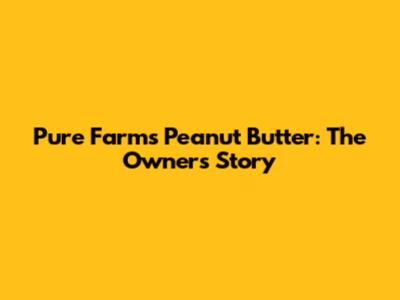 Pure Farms Peanut Butter: The Owner's Story