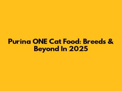 Purina ONE Cat Food: Breeds & Beyond In 2025