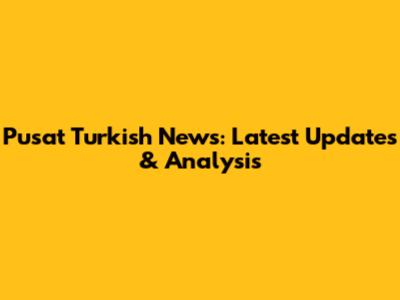 Pusat Turkish News: Latest Updates & Analysis