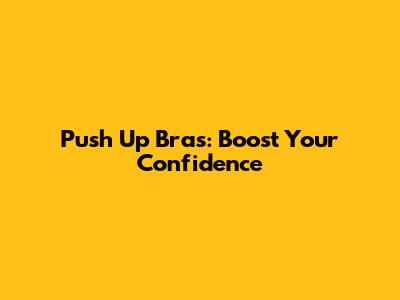 Push Up Bras: Boost Your Confidence
