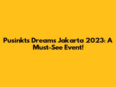 Pusinkts Dreams Jakarta 2023: A Must-See Event!