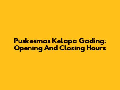 Puskesmas Kelapa Gading: Opening And Closing Hours