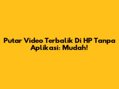 Putar Video Terbalik Di HP Tanpa Aplikasi: Mudah!