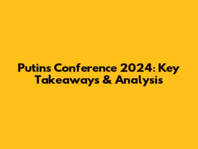 Putin's Conference 2024: Key Takeaways & Analysis